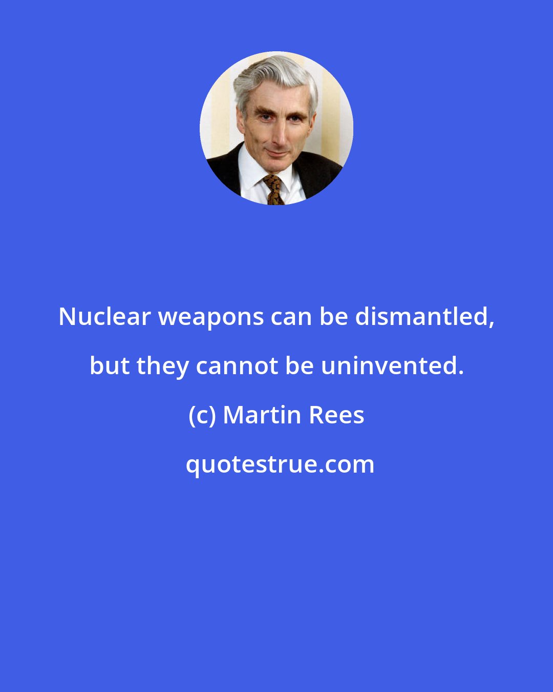 Martin Rees: Nuclear weapons can be dismantled, but they cannot be uninvented.