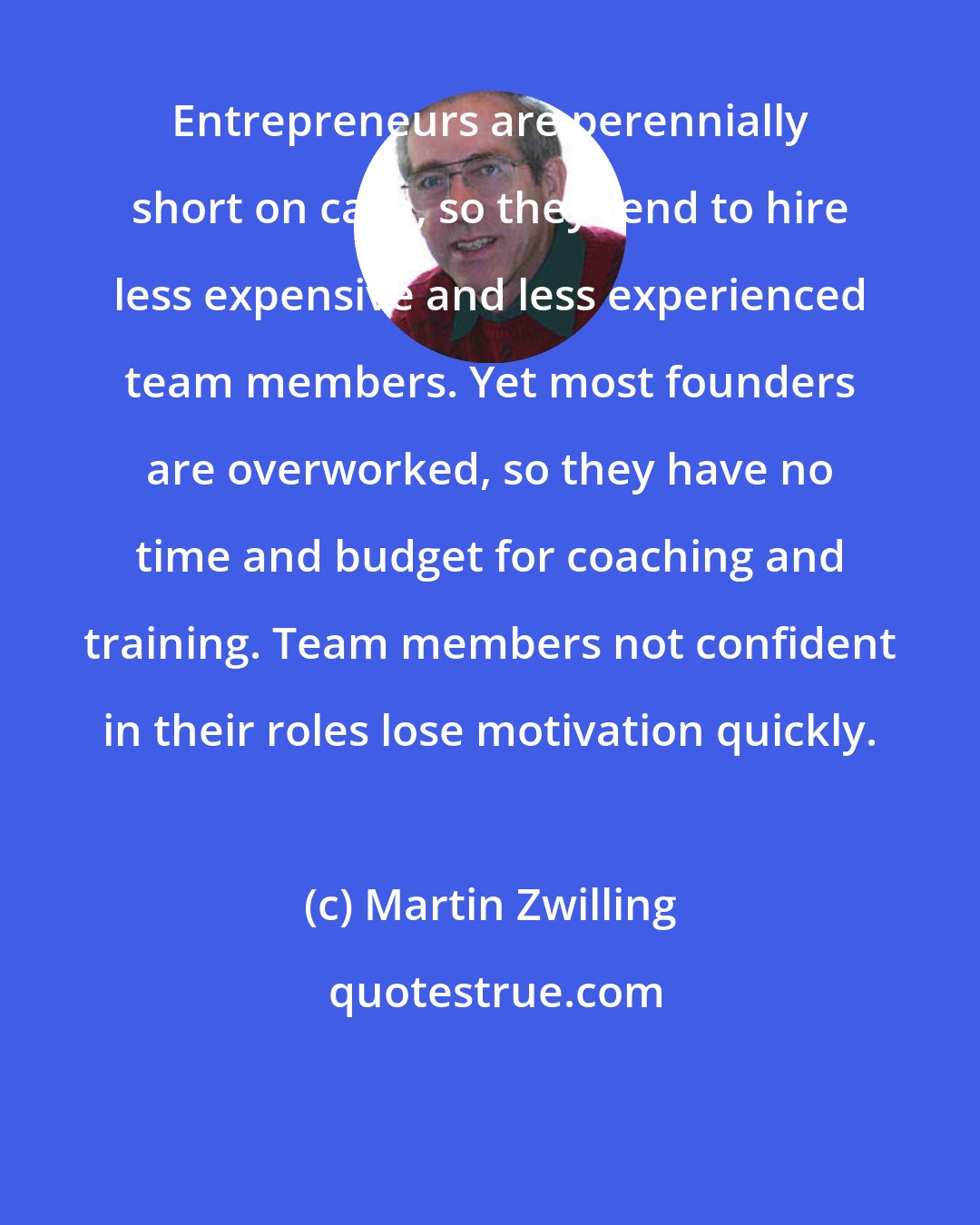 Martin Zwilling: Entrepreneurs are perennially short on cash, so they tend to hire less expensive and less experienced team members. Yet most founders are overworked, so they have no time and budget for coaching and training. Team members not confident in their roles lose motivation quickly.