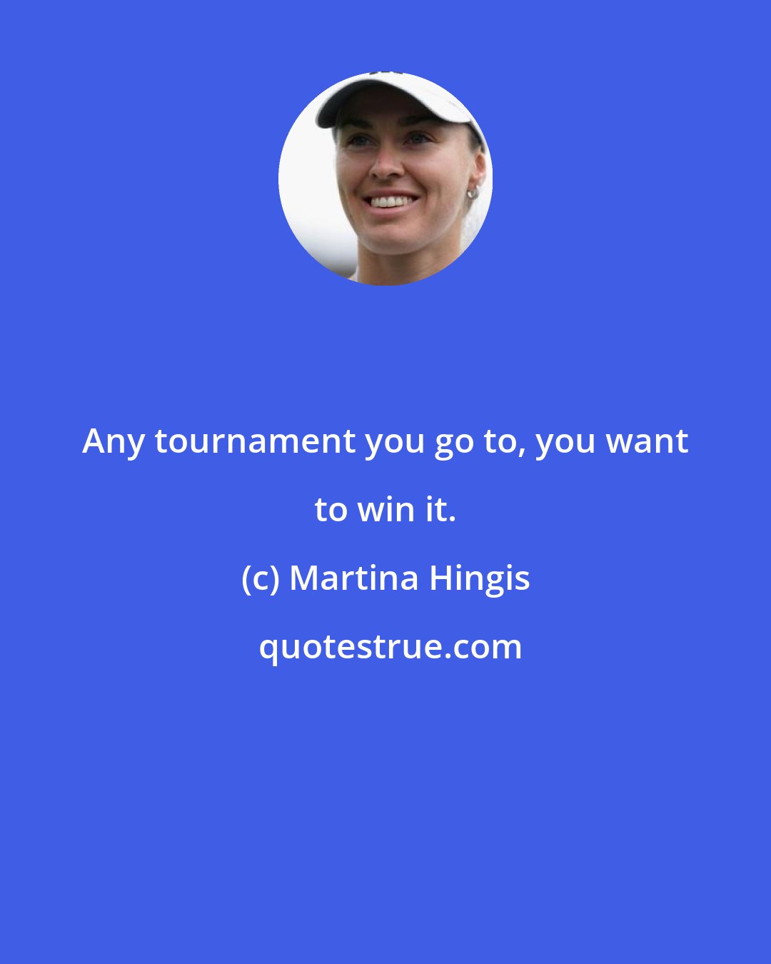 Martina Hingis: Any tournament you go to, you want to win it.