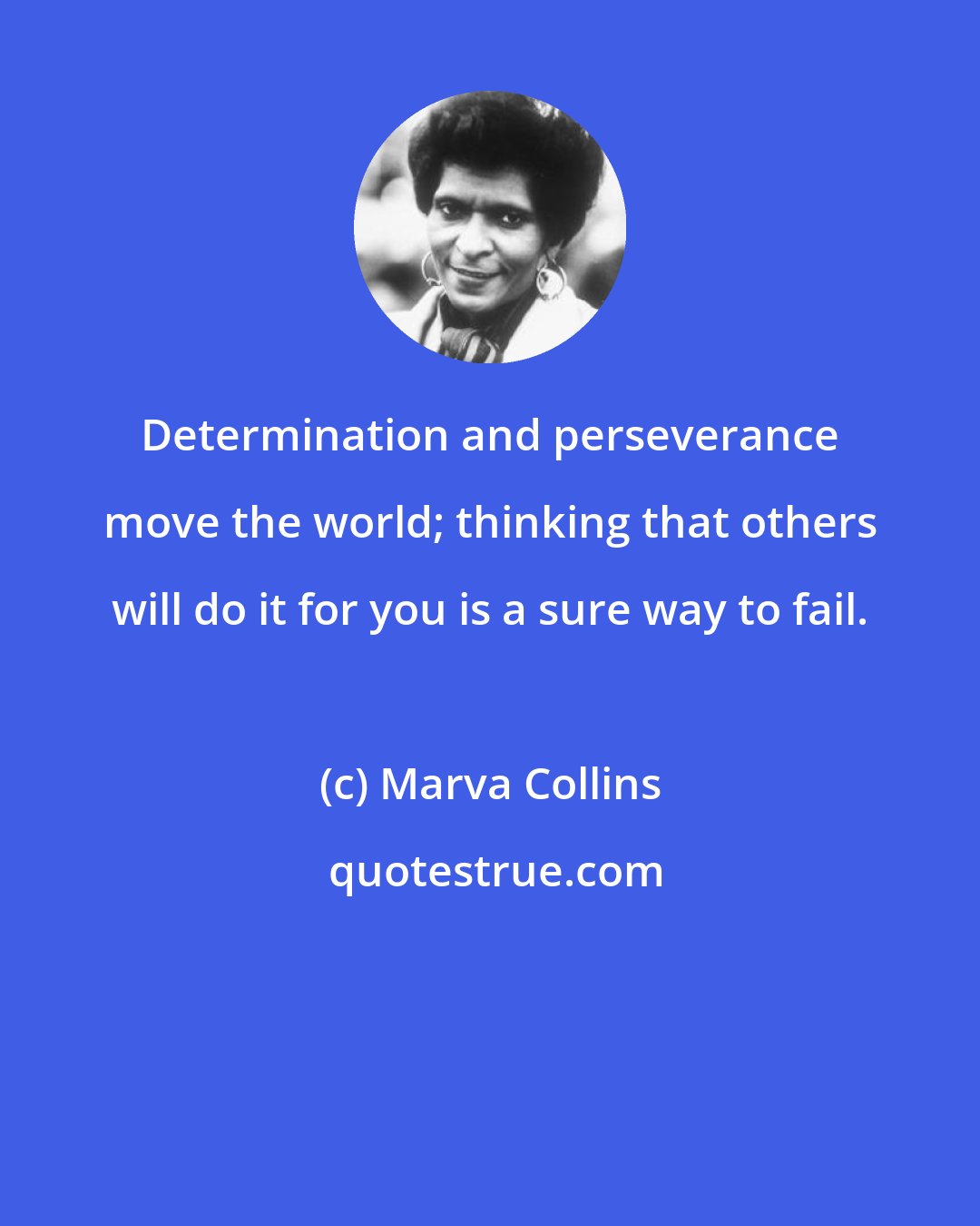 Marva Collins: Determination and perseverance move the world; thinking that others will do it for you is a sure way to fail.