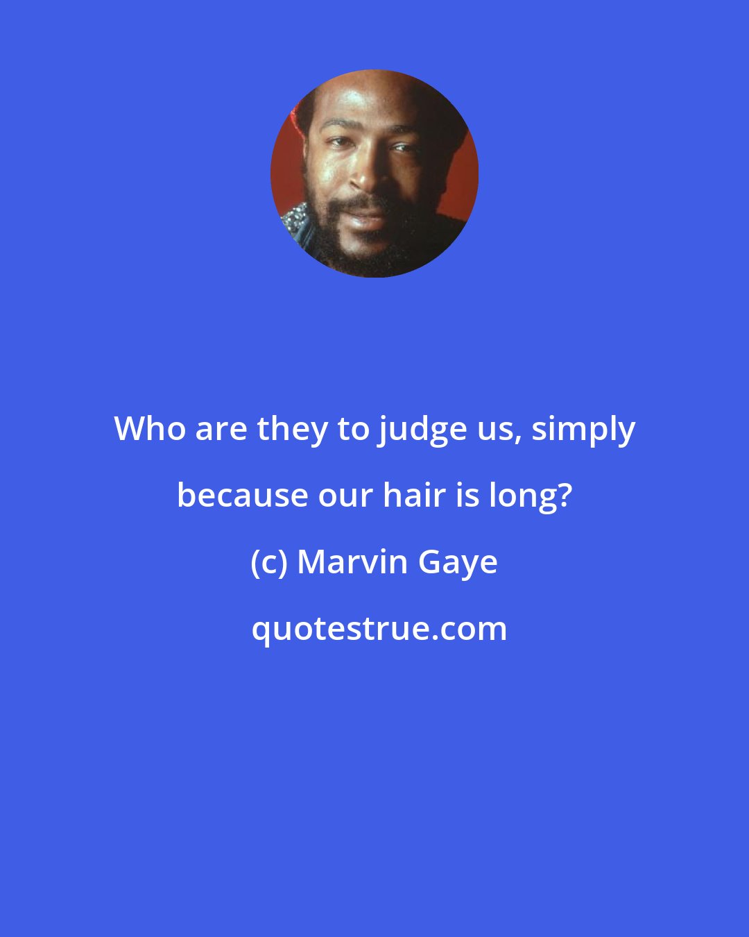 Marvin Gaye: Who are they to judge us, simply because our hair is long?