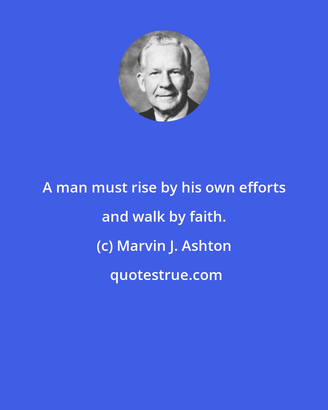 Marvin J. Ashton: A man must rise by his own efforts and walk by faith.