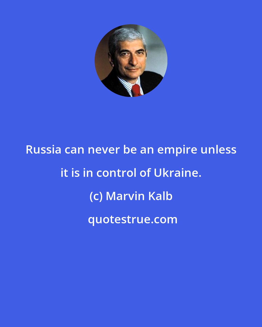 Marvin Kalb: Russia can never be an empire unless it is in control of Ukraine.