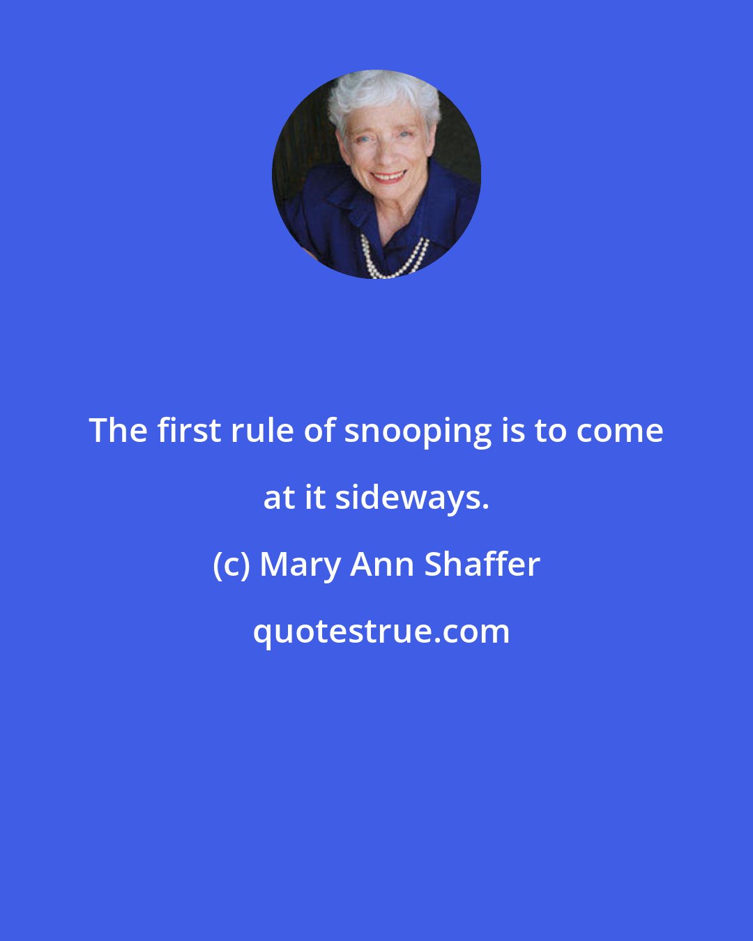 Mary Ann Shaffer: The first rule of snooping is to come at it sideways.