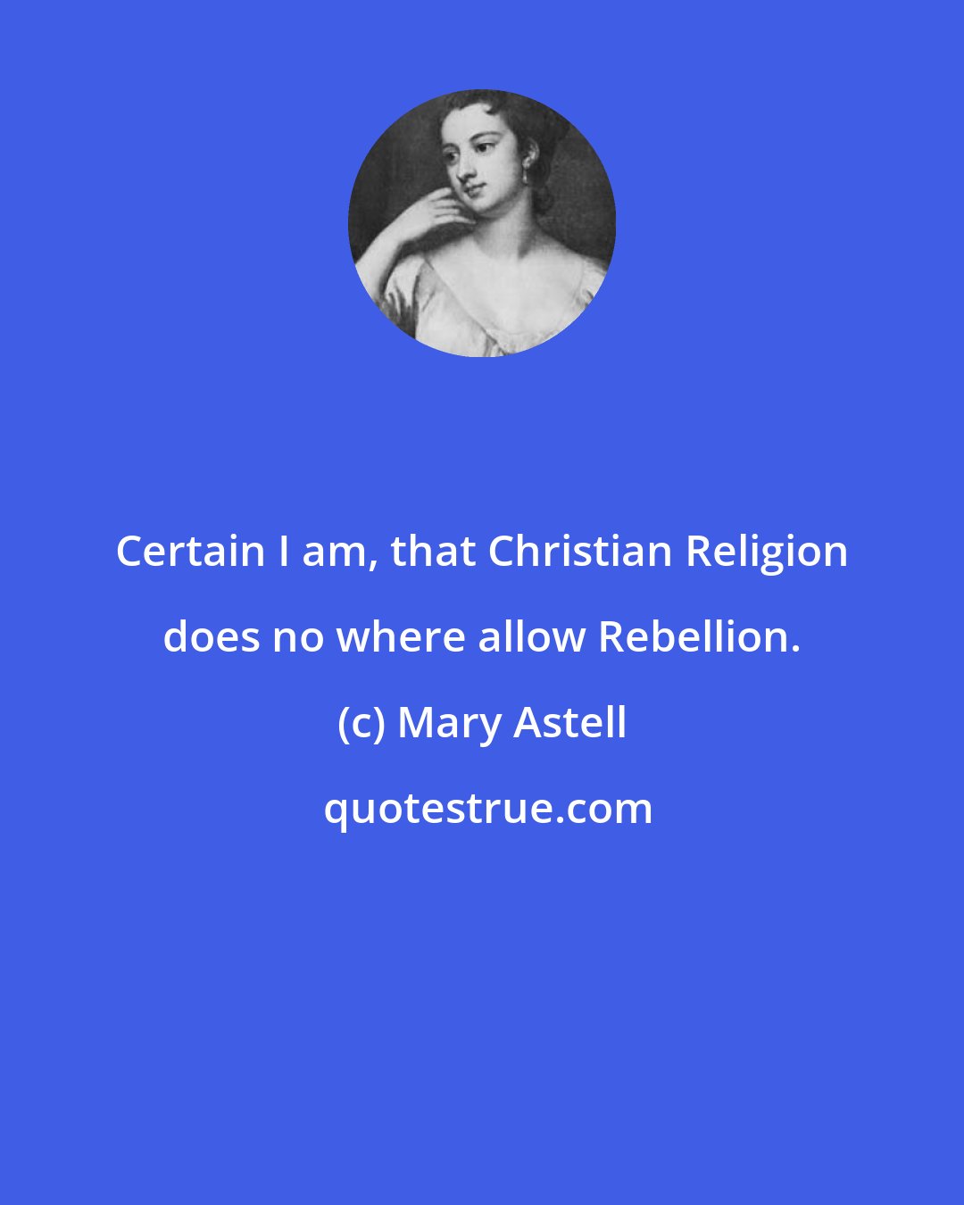 Mary Astell: Certain I am, that Christian Religion does no where allow Rebellion.