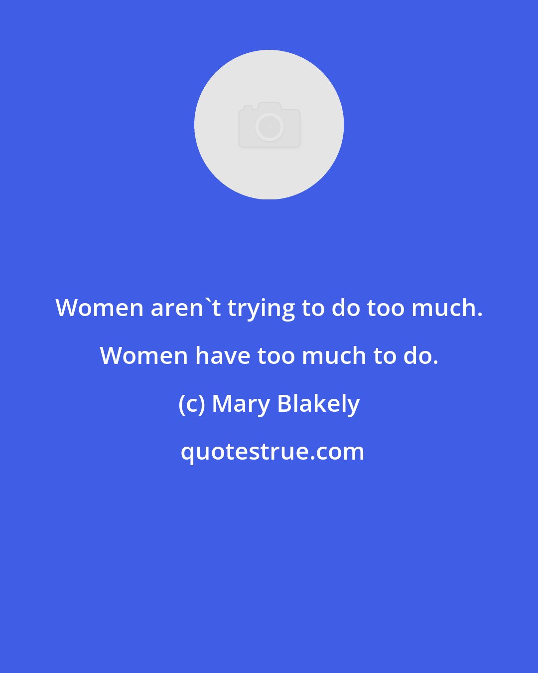 Mary Blakely: Women aren't trying to do too much. Women have too much to do.