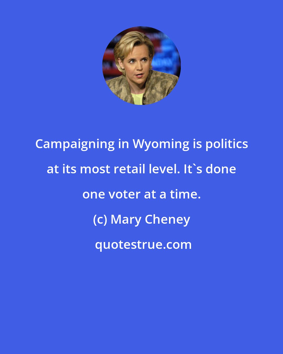 Mary Cheney: Campaigning in Wyoming is politics at its most retail level. It's done one voter at a time.