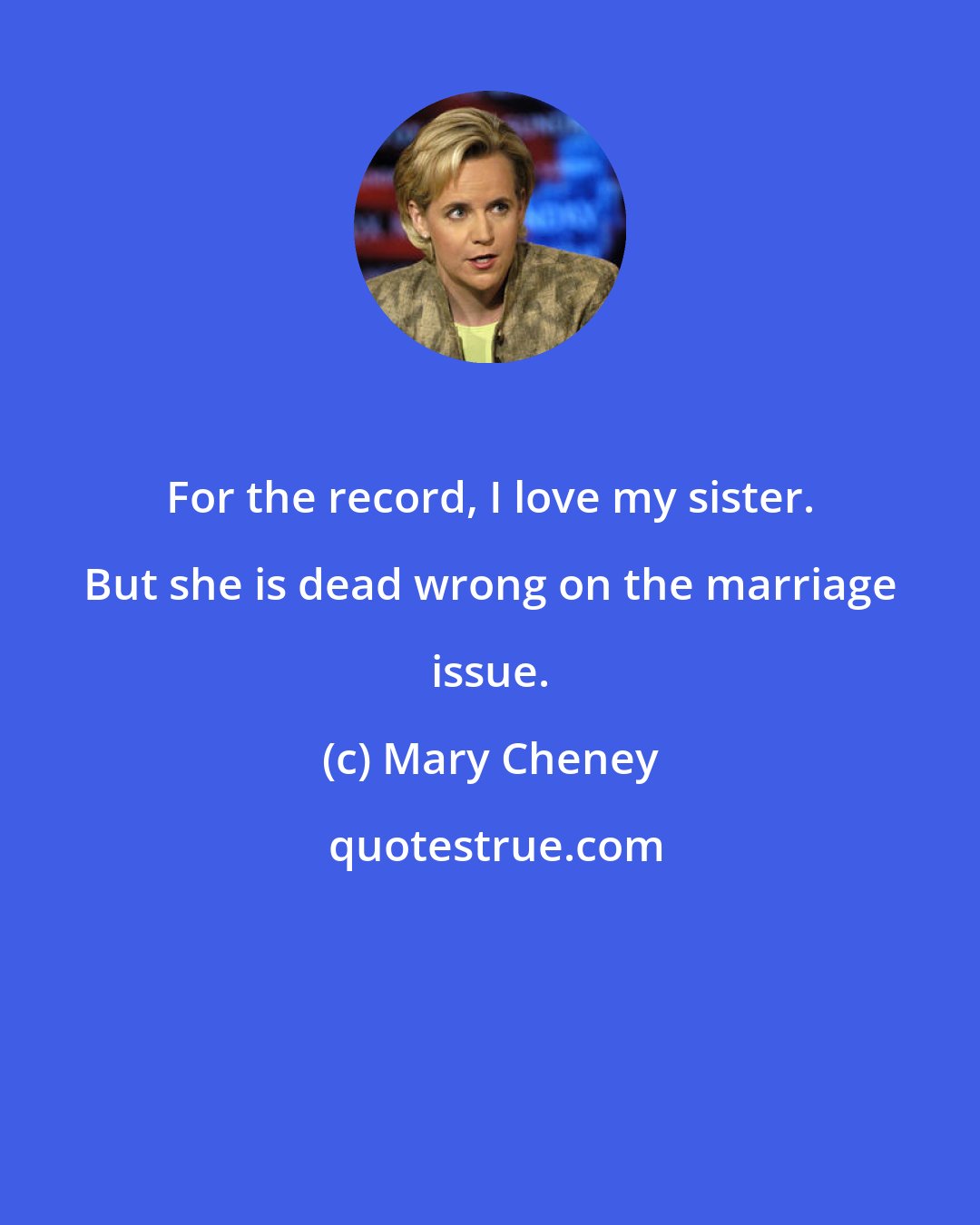 Mary Cheney: For the record, I love my sister. But she is dead wrong on the marriage issue.
