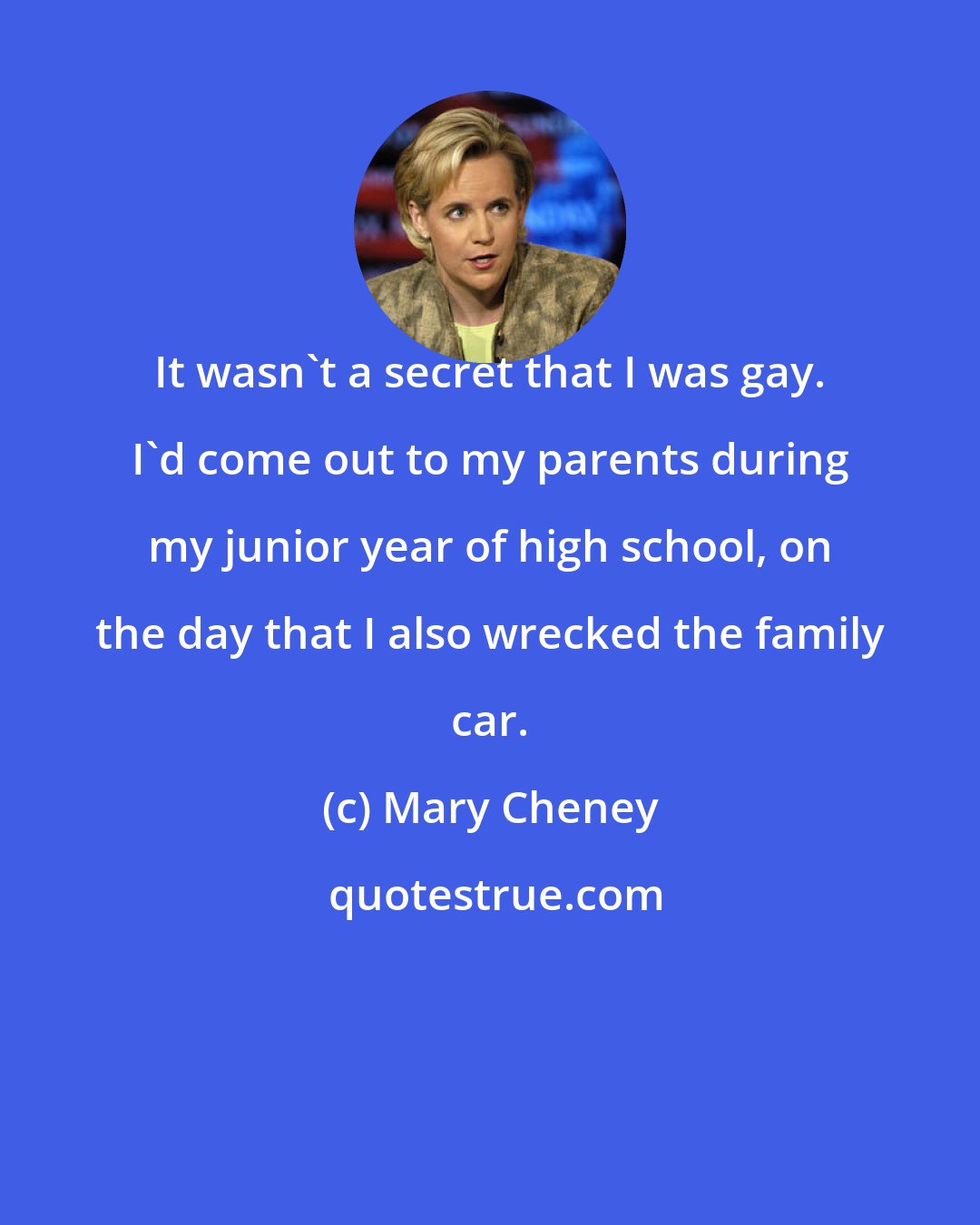 Mary Cheney: It wasn't a secret that I was gay. I'd come out to my parents during my junior year of high school, on the day that I also wrecked the family car.