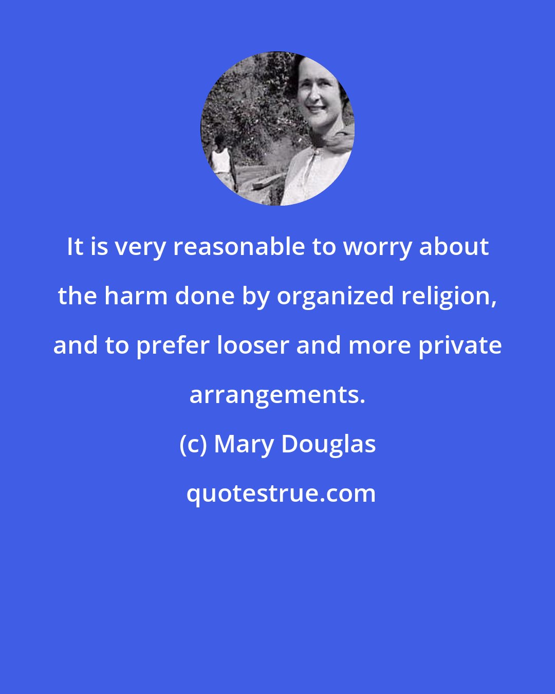 Mary Douglas: It is very reasonable to worry about the harm done by organized religion, and to prefer looser and more private arrangements.
