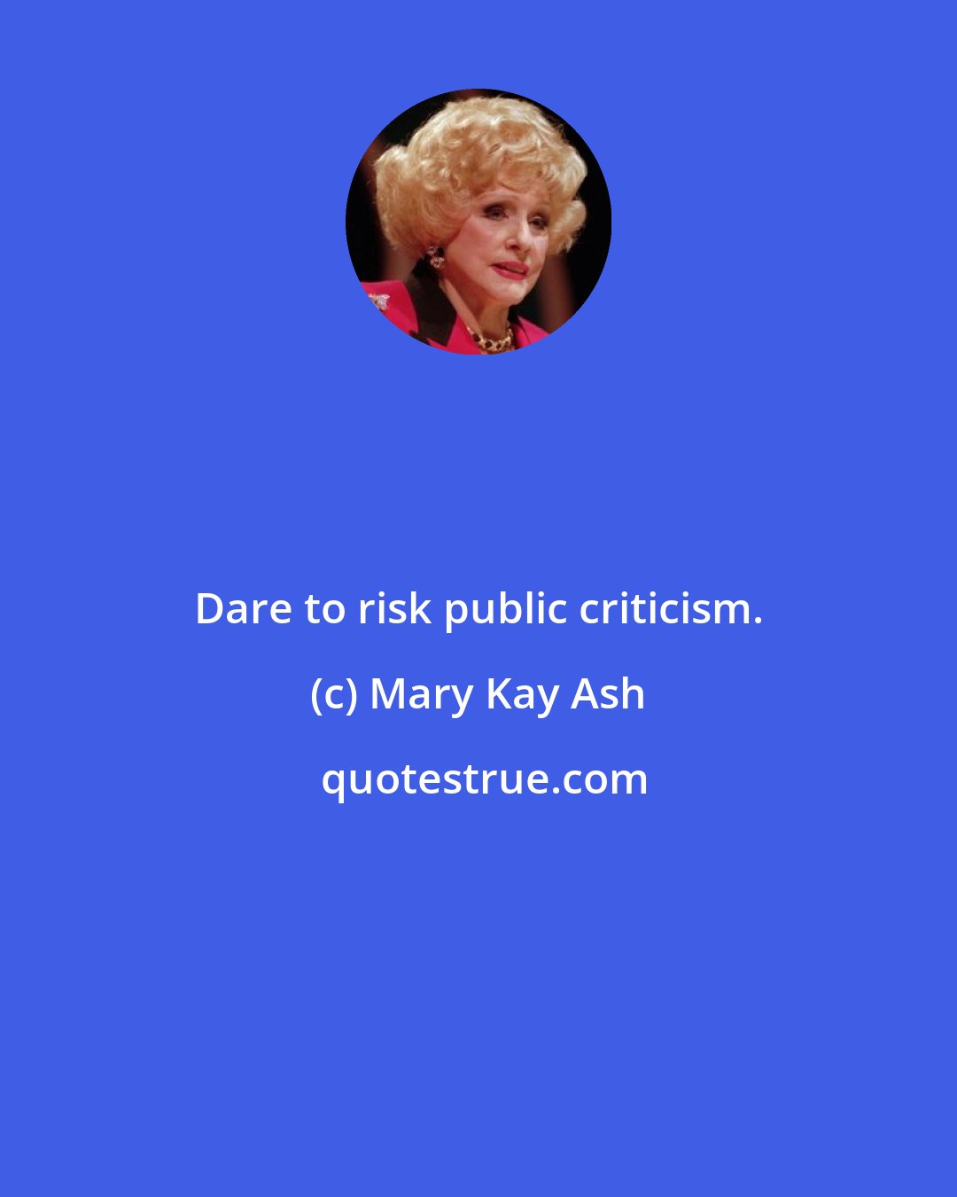 Mary Kay Ash: Dare to risk public criticism.