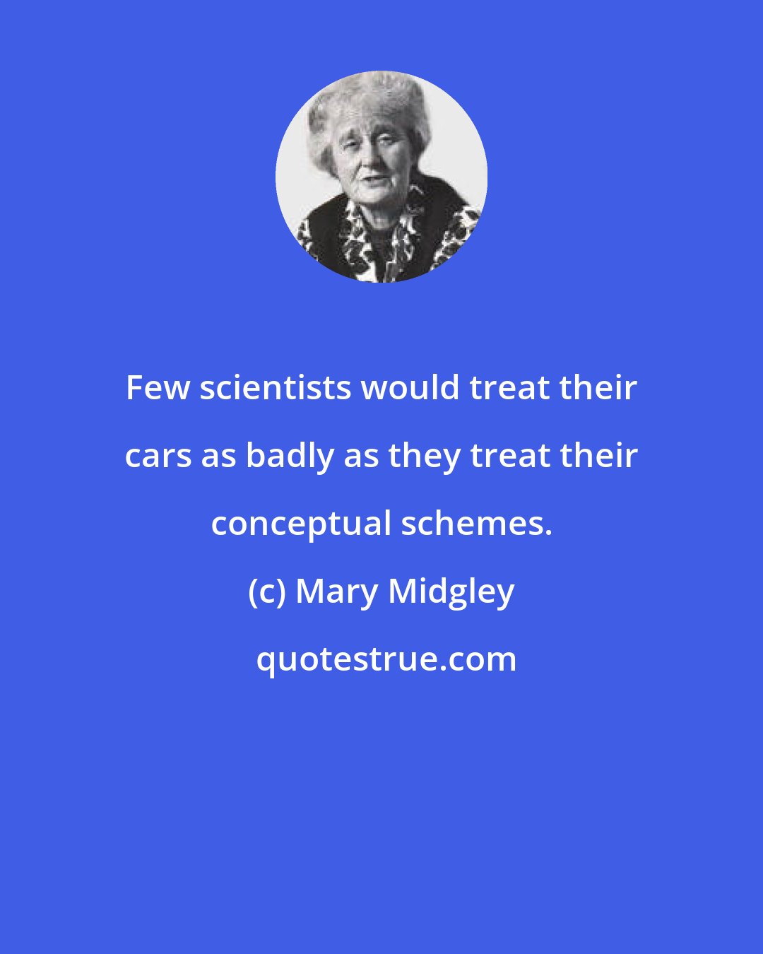 Mary Midgley: Few scientists would treat their cars as badly as they treat their conceptual schemes.