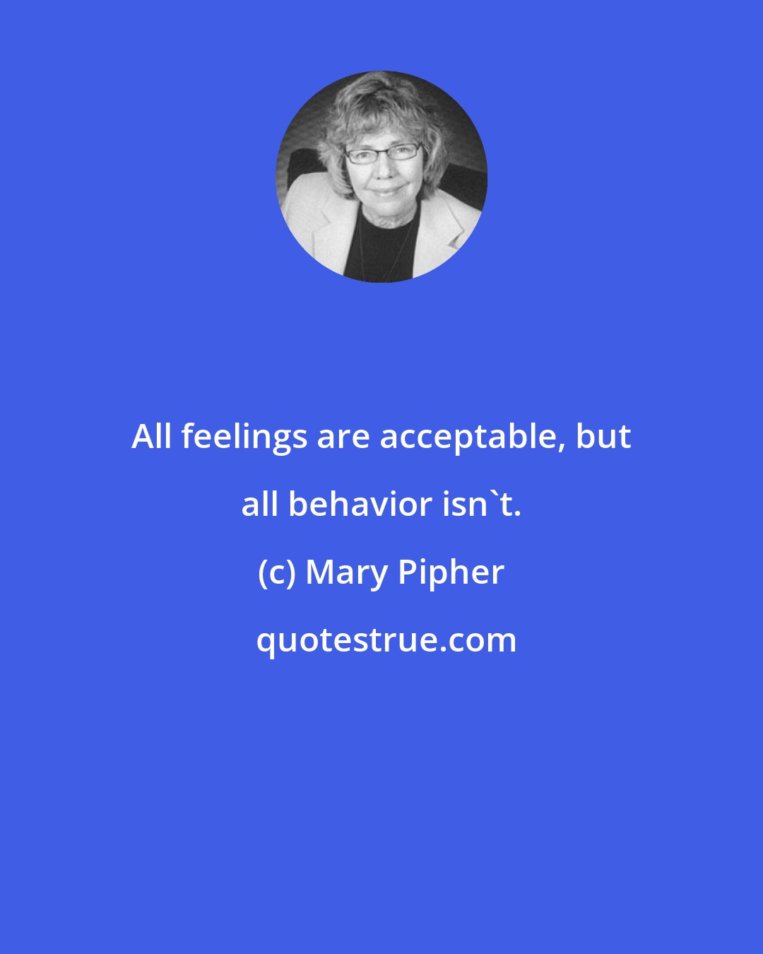 Mary Pipher: All feelings are acceptable, but all behavior isn't.