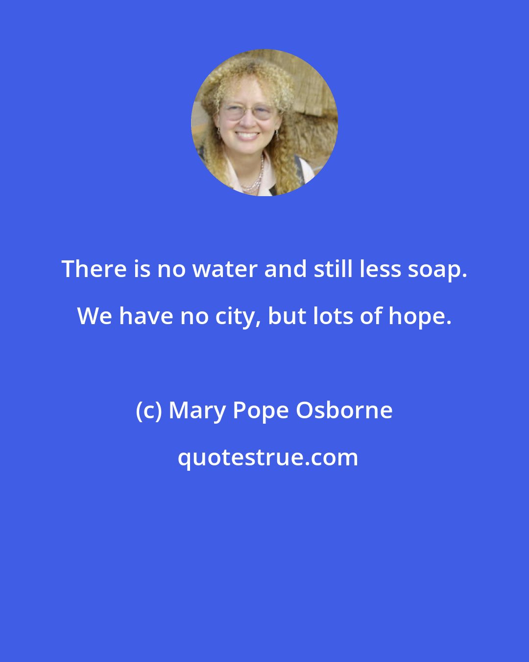 Mary Pope Osborne: There is no water and still less soap. We have no city, but lots of hope.