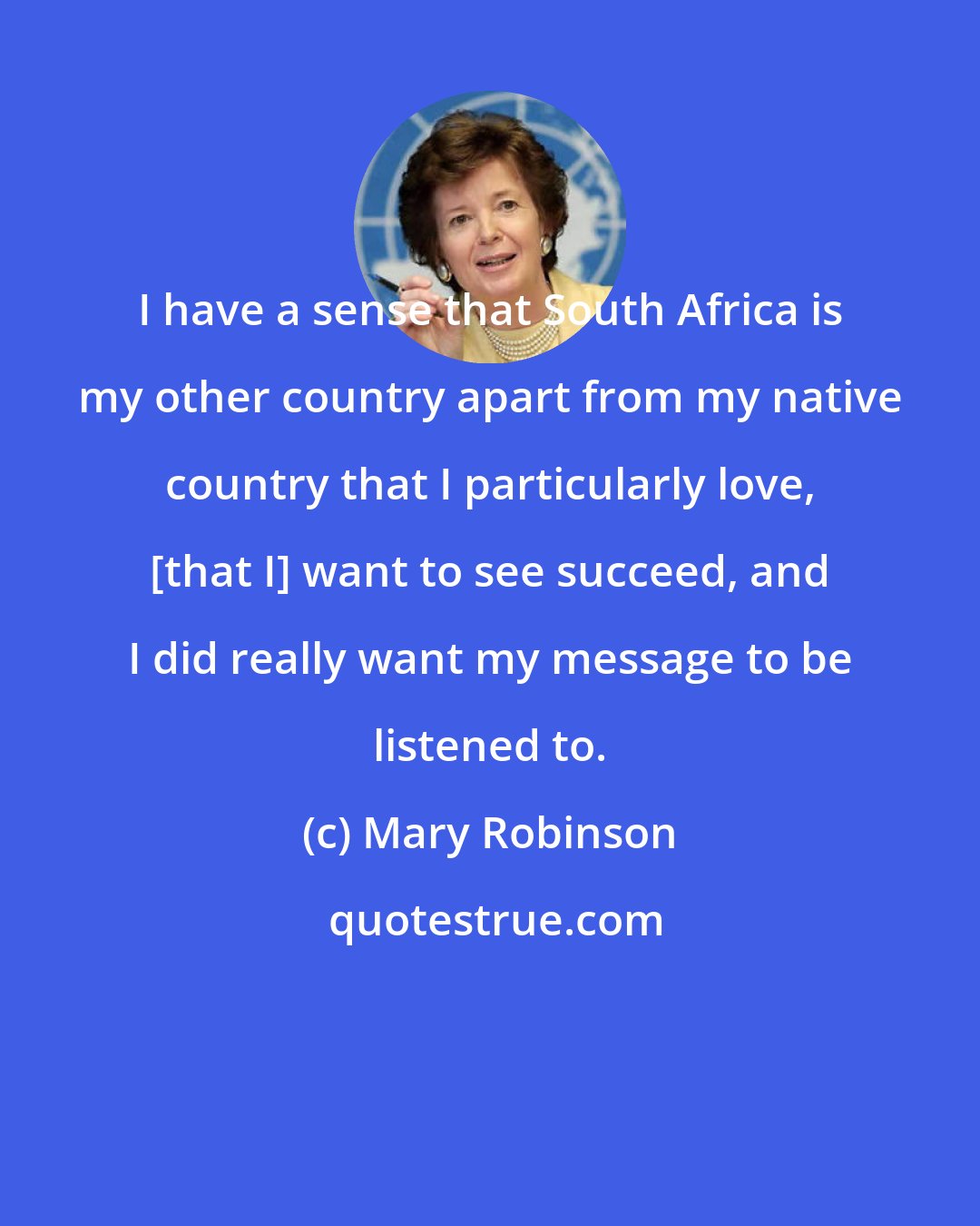Mary Robinson: I have a sense that South Africa is my other country apart from my native country that I particularly love, [that I] want to see succeed, and I did really want my message to be listened to.