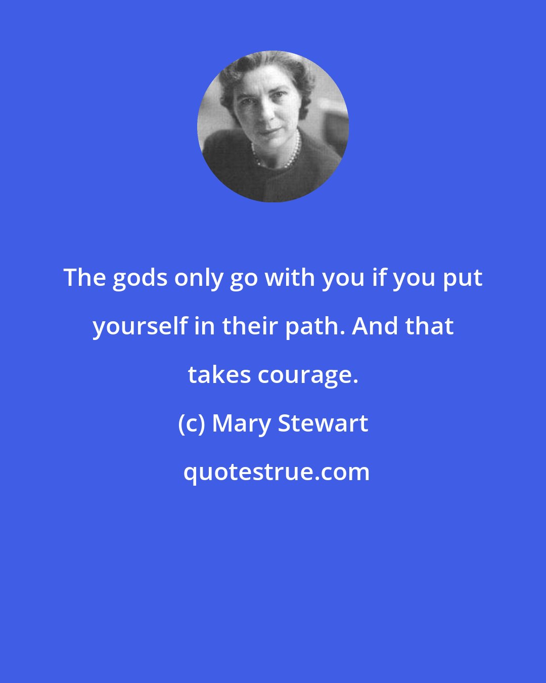 Mary Stewart: The gods only go with you if you put yourself in their path. And that takes courage.