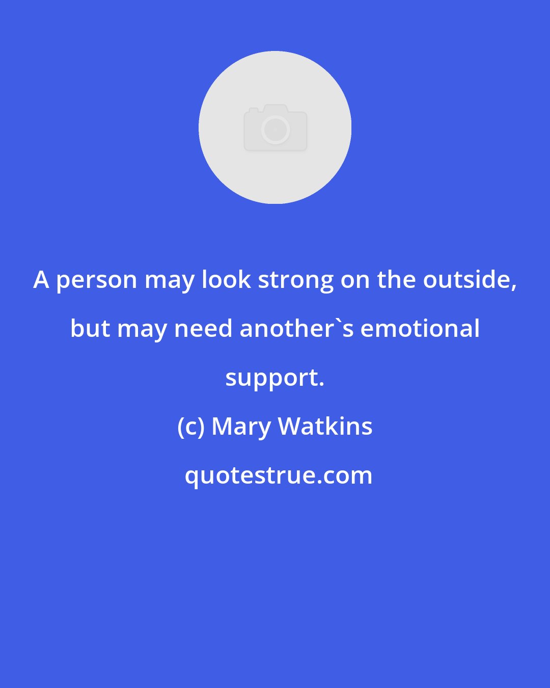 Mary Watkins: A person may look strong on the outside, but may need another's emotional support.