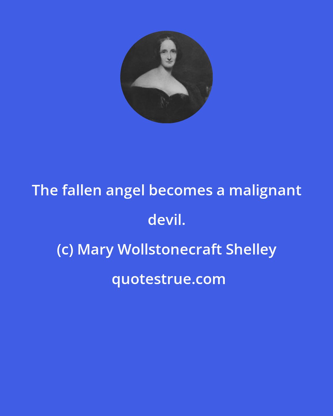 Mary Wollstonecraft Shelley: The fallen angel becomes a malignant devil.