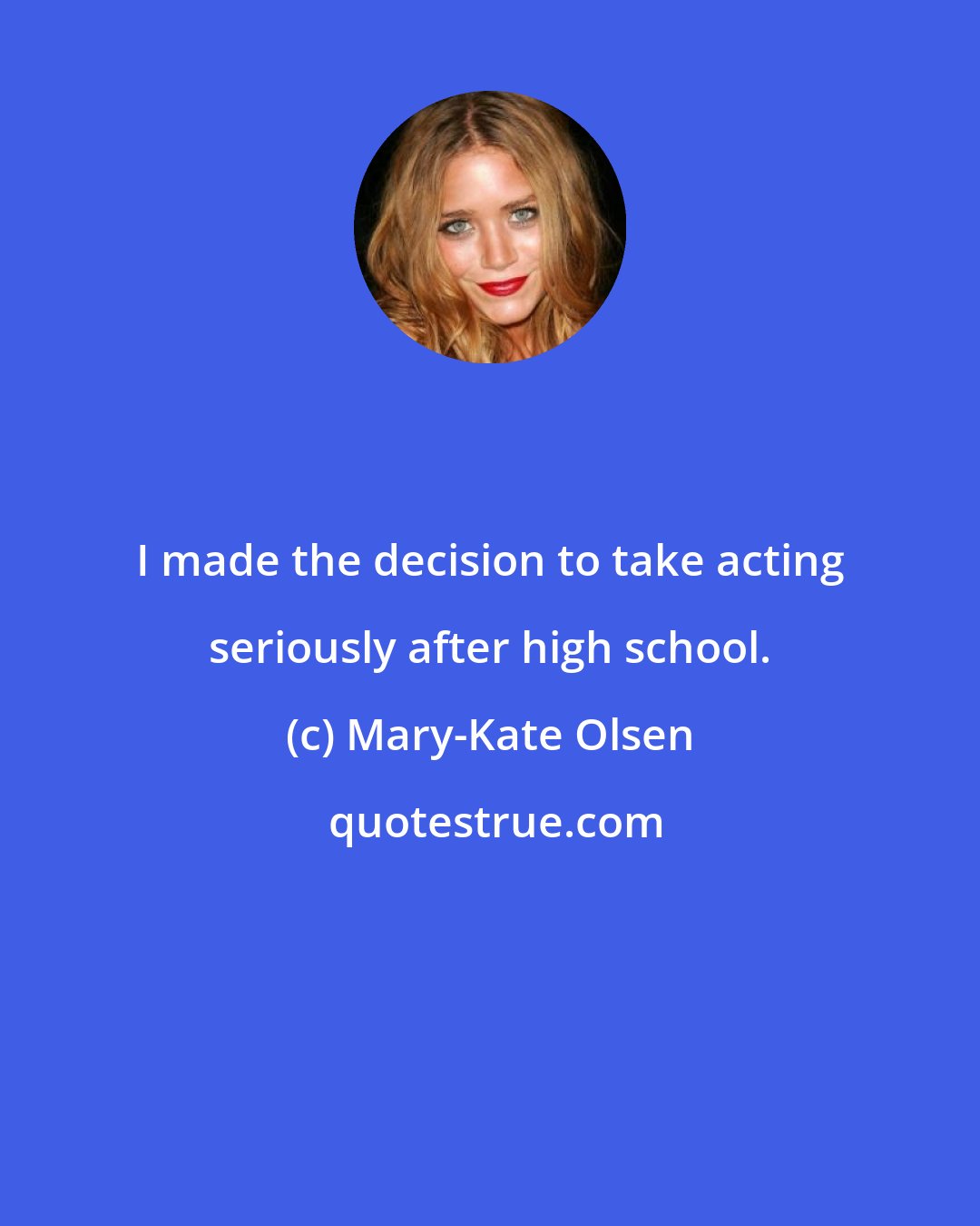 Mary-Kate Olsen: I made the decision to take acting seriously after high school.
