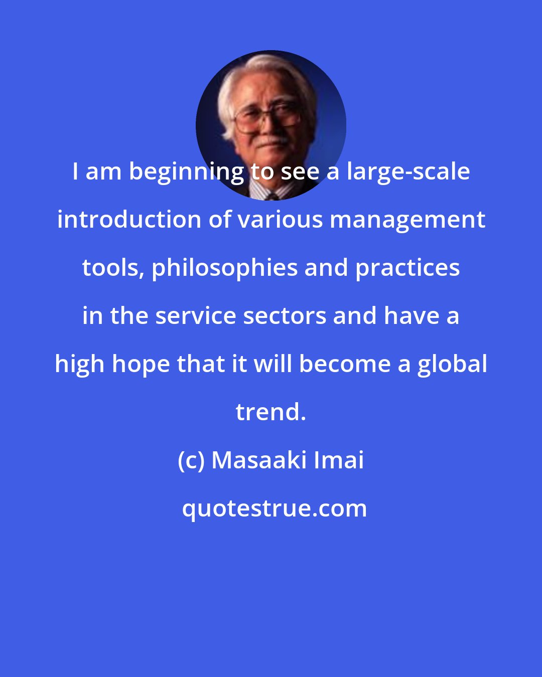 Masaaki Imai: I am beginning to see a large-scale introduction of various management tools, philosophies and practices in the service sectors and have a high hope that it will become a global trend.