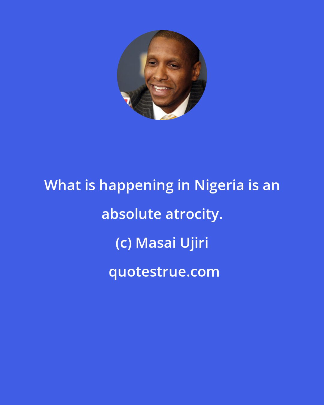 Masai Ujiri: What is happening in Nigeria is an absolute atrocity.