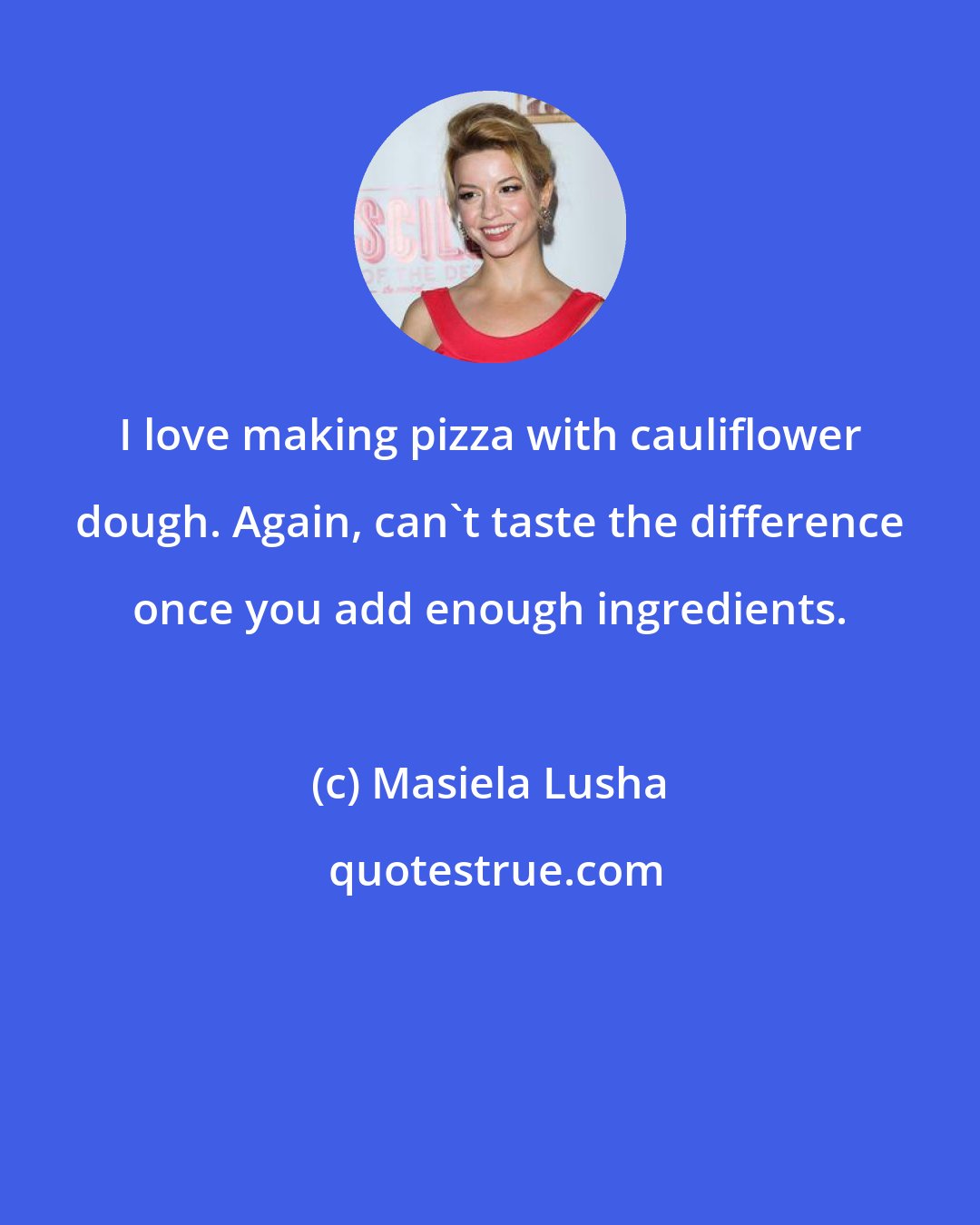 Masiela Lusha: I love making pizza with cauliflower dough. Again, can't taste the difference once you add enough ingredients.