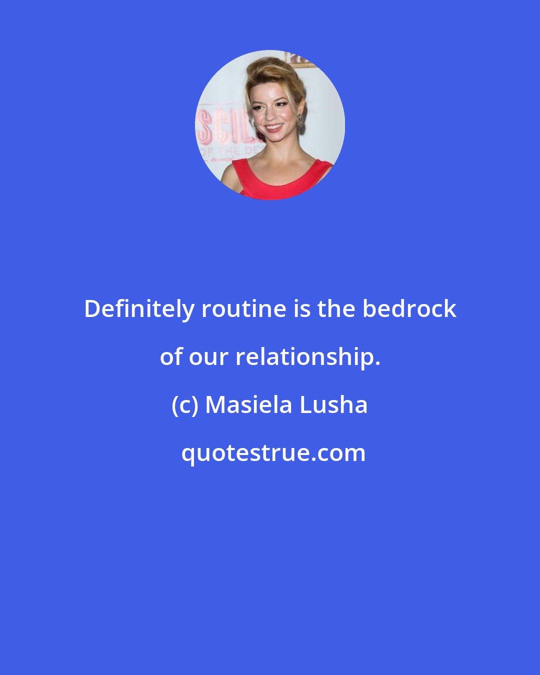 Masiela Lusha: Definitely routine is the bedrock of our relationship.