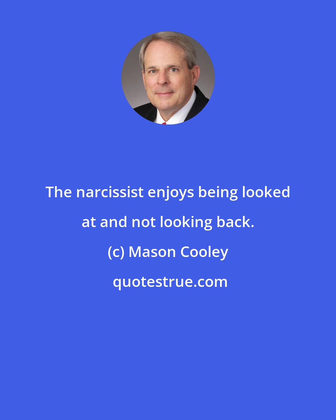 Mason Cooley: The narcissist enjoys being looked at and not looking back.