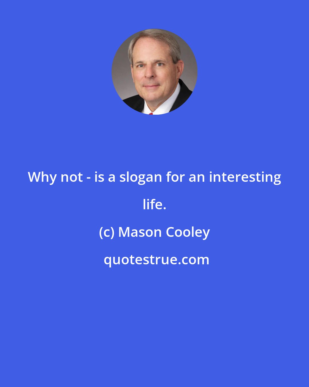Mason Cooley: Why not - is a slogan for an interesting life.