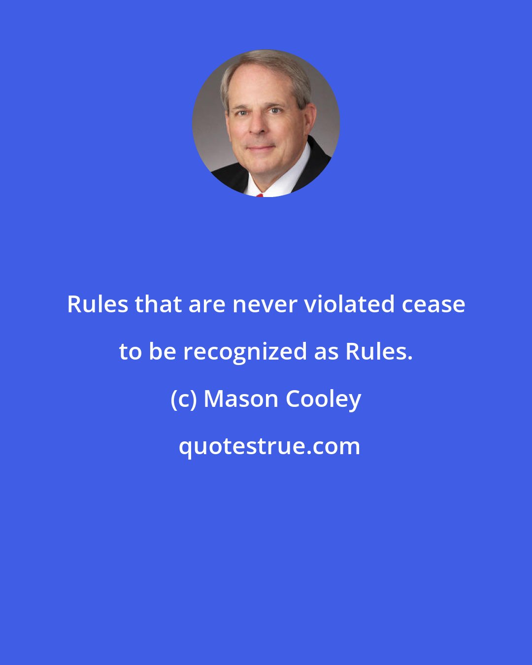 Mason Cooley: Rules that are never violated cease to be recognized as Rules.