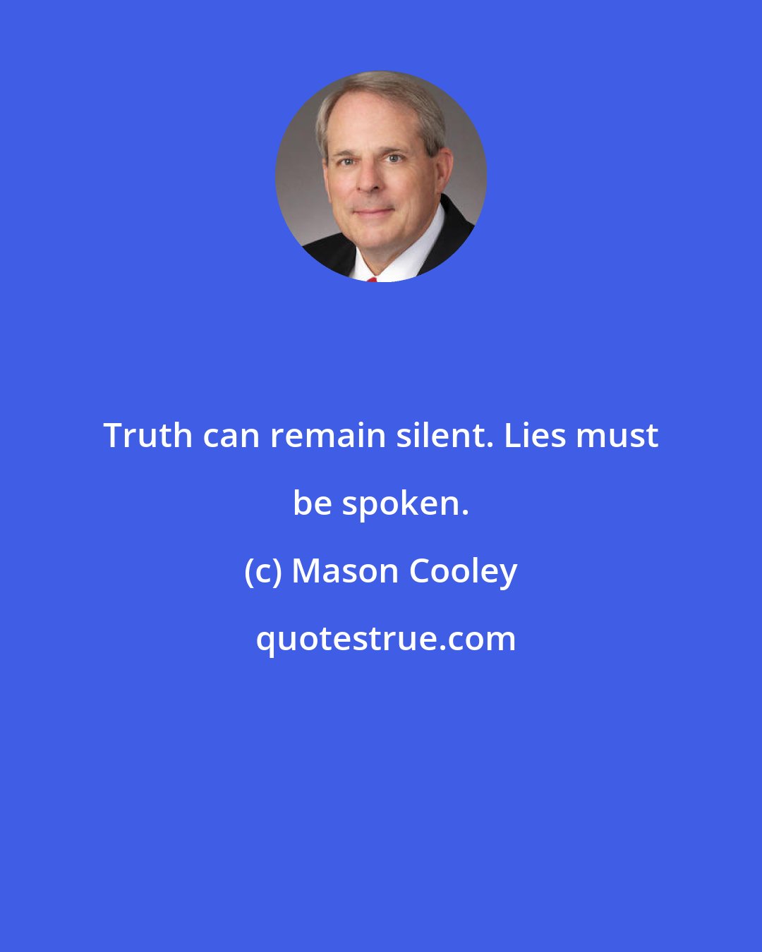 Mason Cooley: Truth can remain silent. Lies must be spoken.