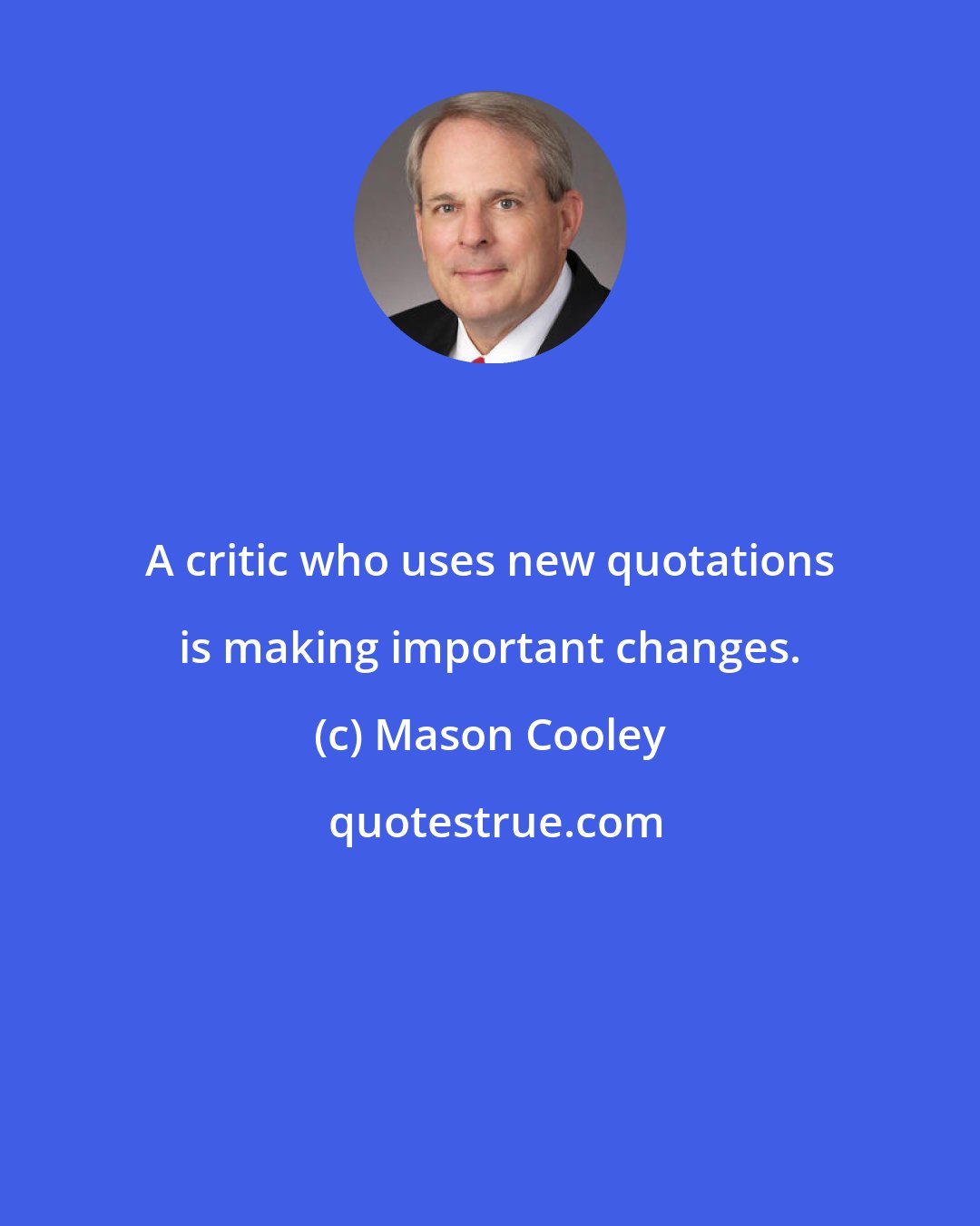 Mason Cooley: A critic who uses new quotations is making important changes.