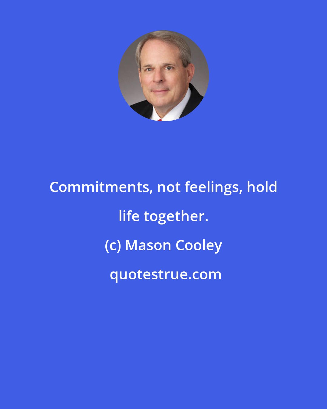 Mason Cooley: Commitments, not feelings, hold life together.