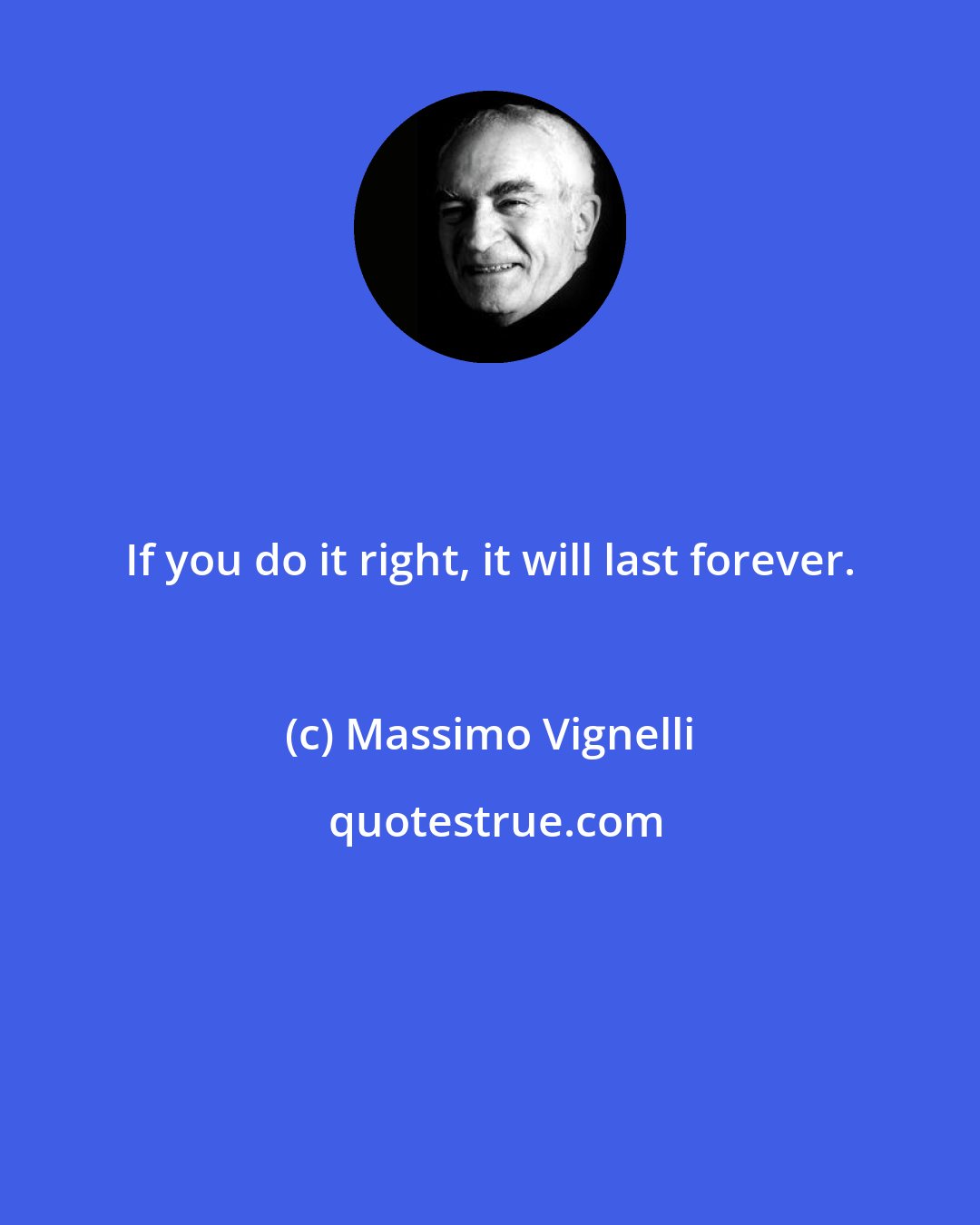 Massimo Vignelli: If you do it right, it will last forever.