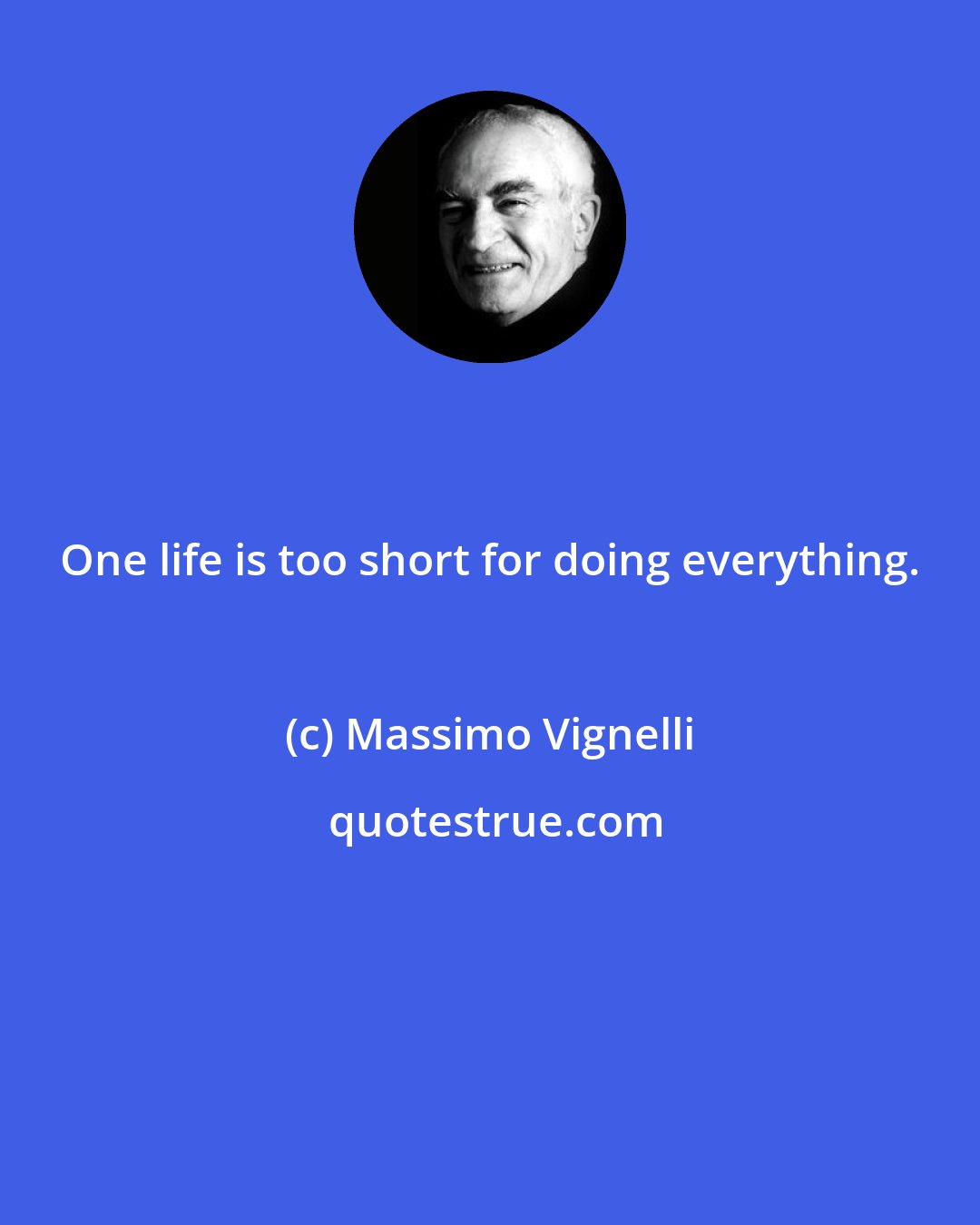 Massimo Vignelli: One life is too short for doing everything.