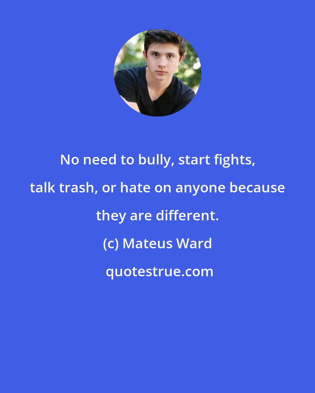 Mateus Ward: No need to bully, start fights, talk trash, or hate on anyone because they are different.