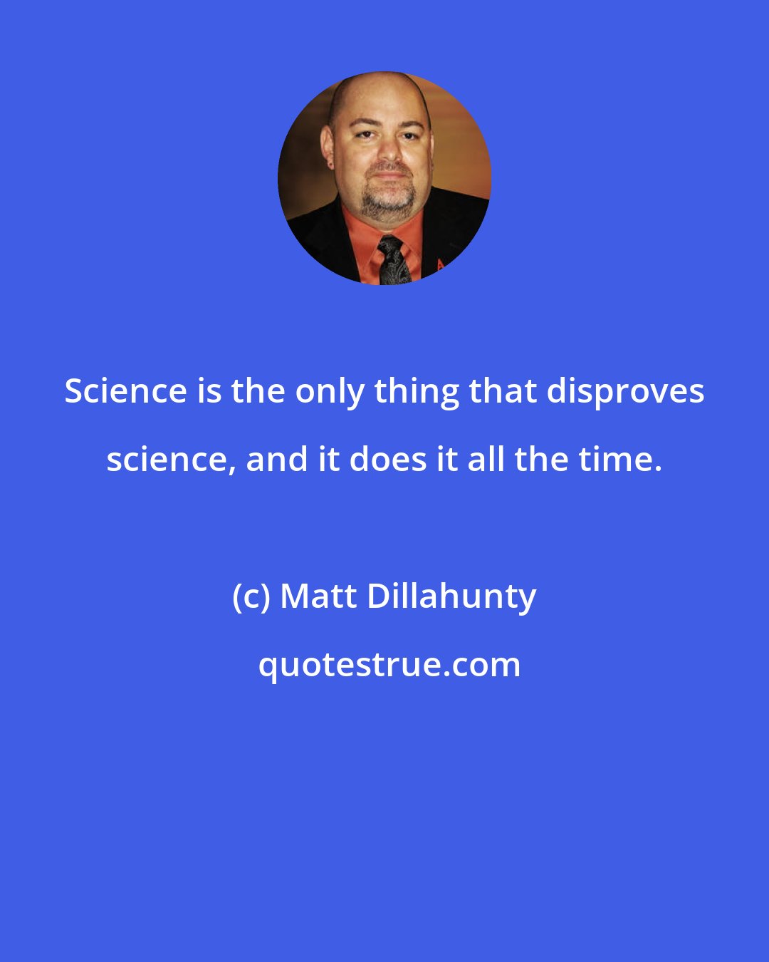 Matt Dillahunty: Science is the only thing that disproves science, and it does it all the time.