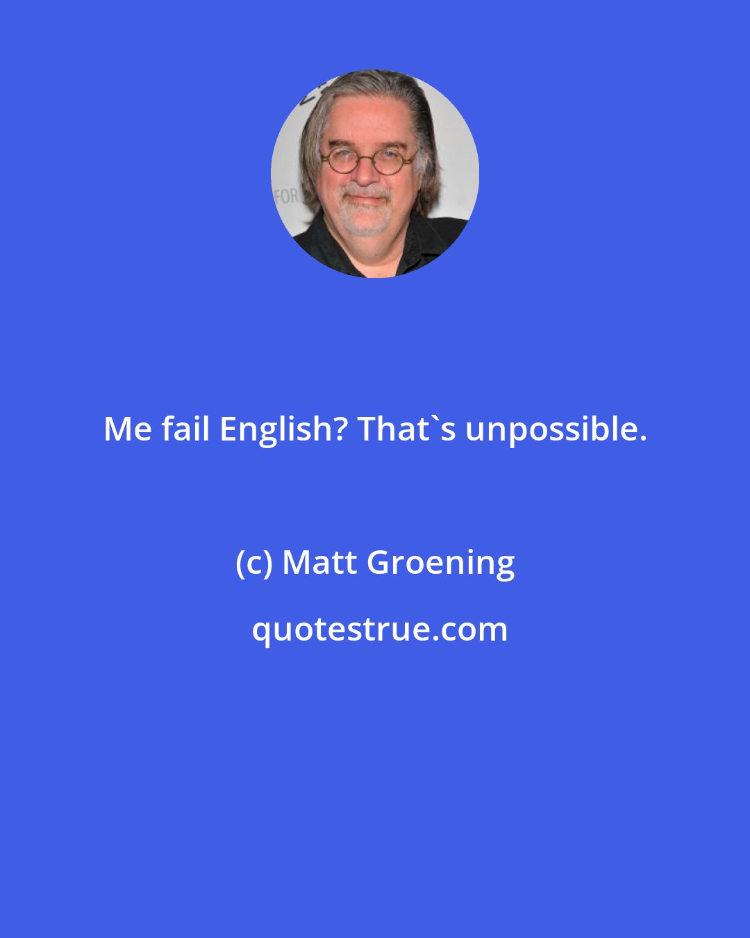 Matt Groening: Me fail English? That's unpossible.