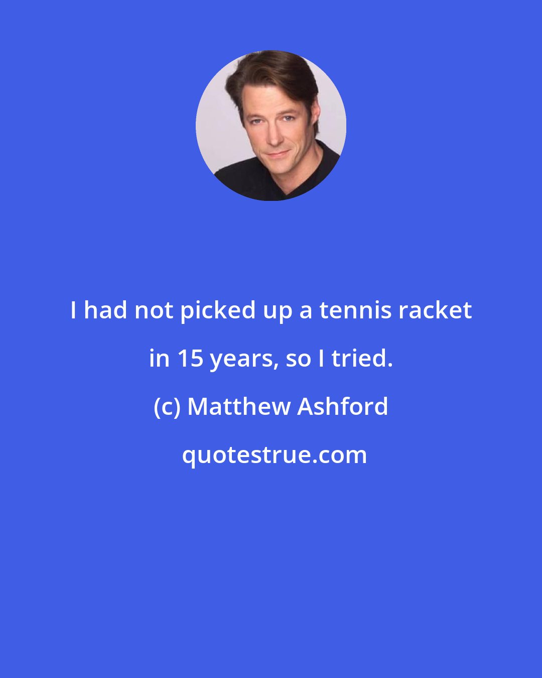 Matthew Ashford: I had not picked up a tennis racket in 15 years, so I tried.