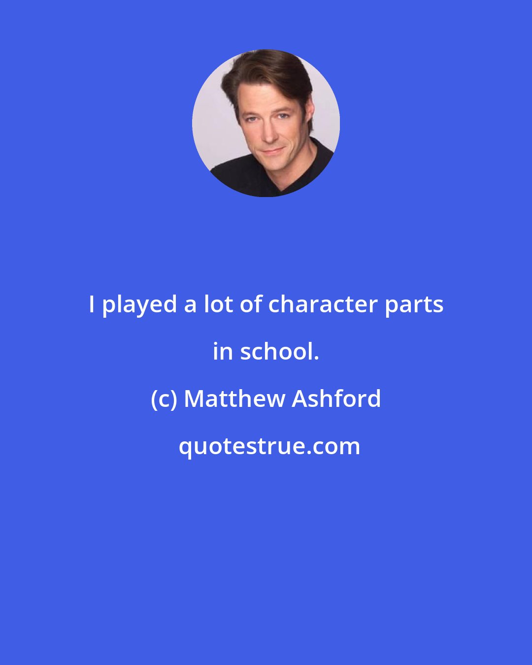 Matthew Ashford: I played a lot of character parts in school.