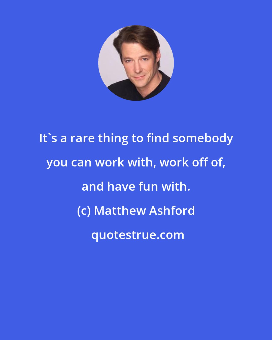 Matthew Ashford: It's a rare thing to find somebody you can work with, work off of, and have fun with.