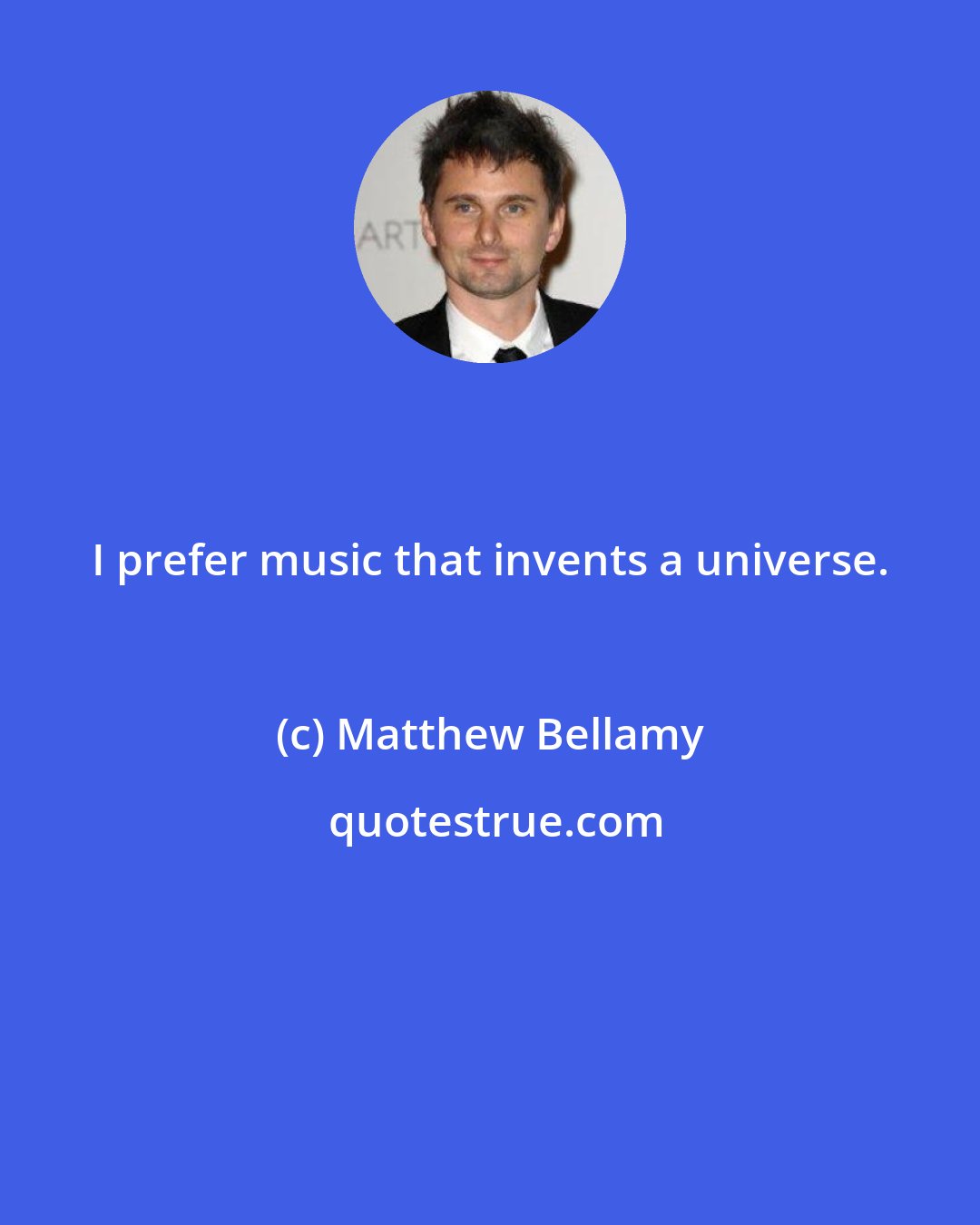 Matthew Bellamy: I prefer music that invents a universe.