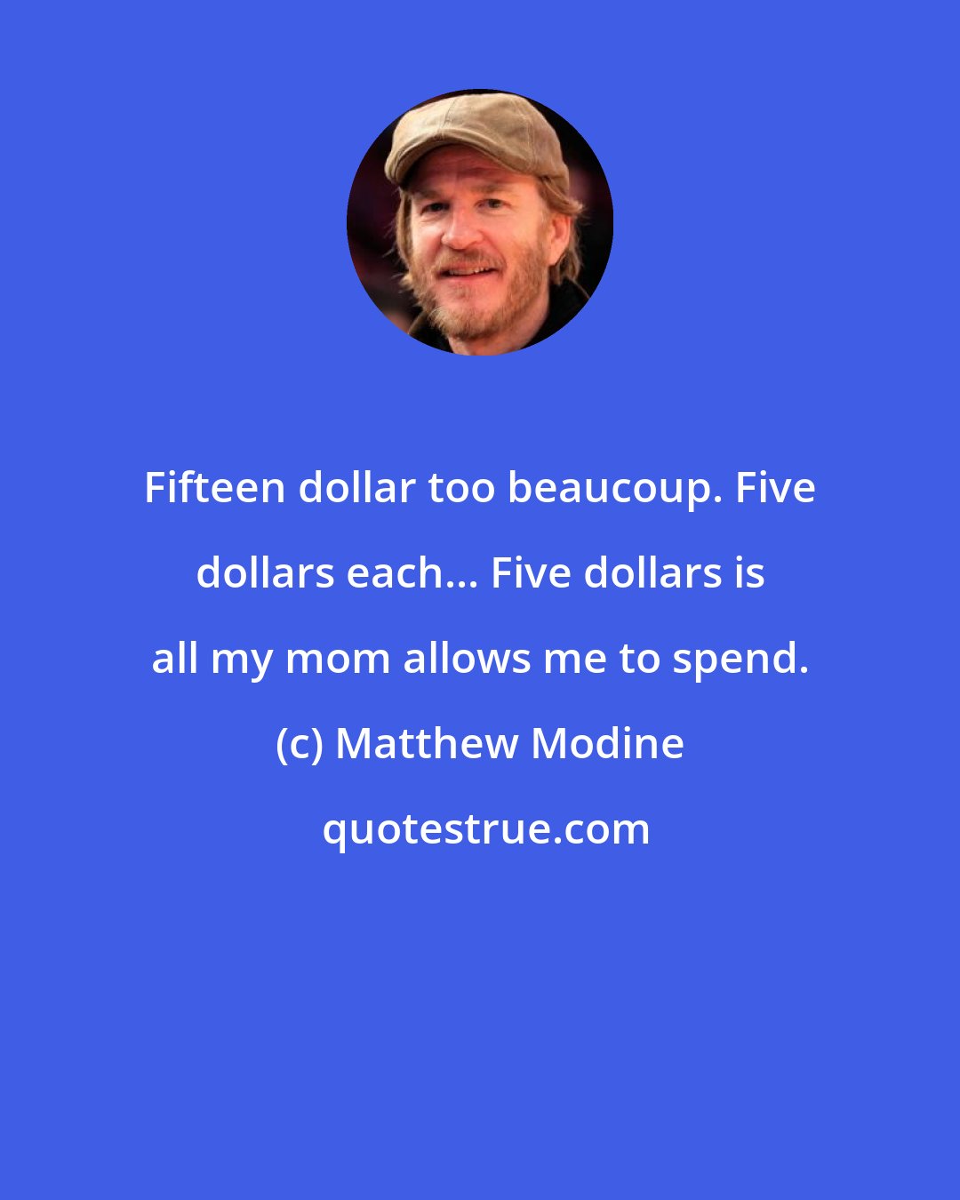 Matthew Modine: Fifteen dollar too beaucoup. Five dollars each... Five dollars is all my mom allows me to spend.