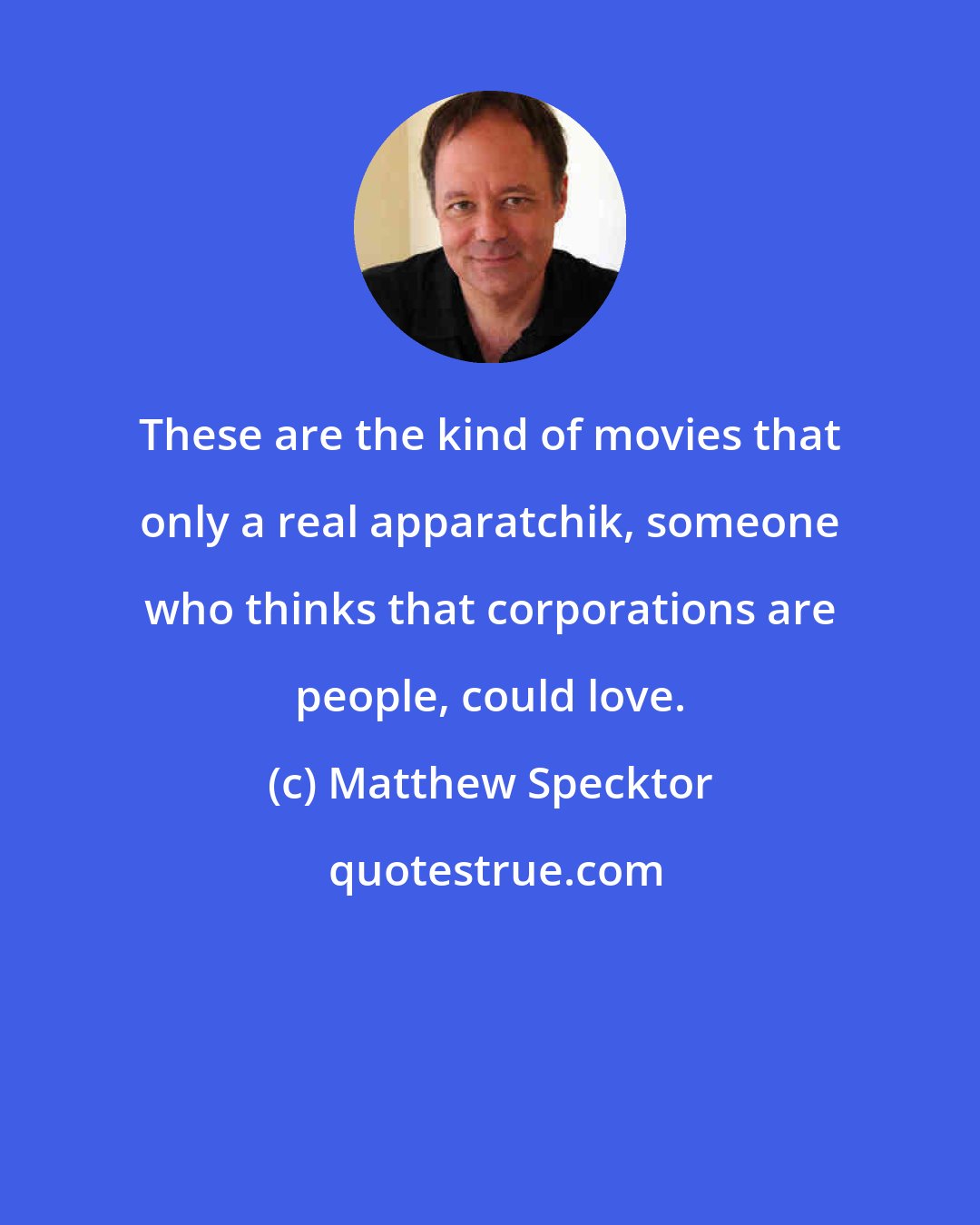 Matthew Specktor: These are the kind of movies that only a real apparatchik, someone who thinks that corporations are people, could love.