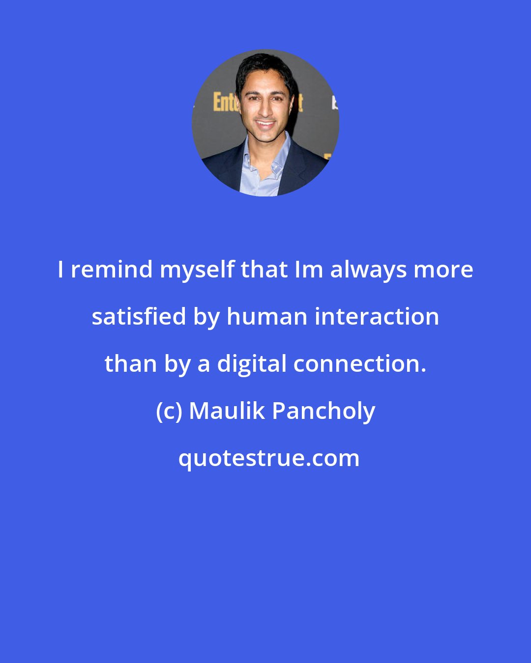 Maulik Pancholy: I remind myself that Im always more satisfied by human interaction than by a digital connection.