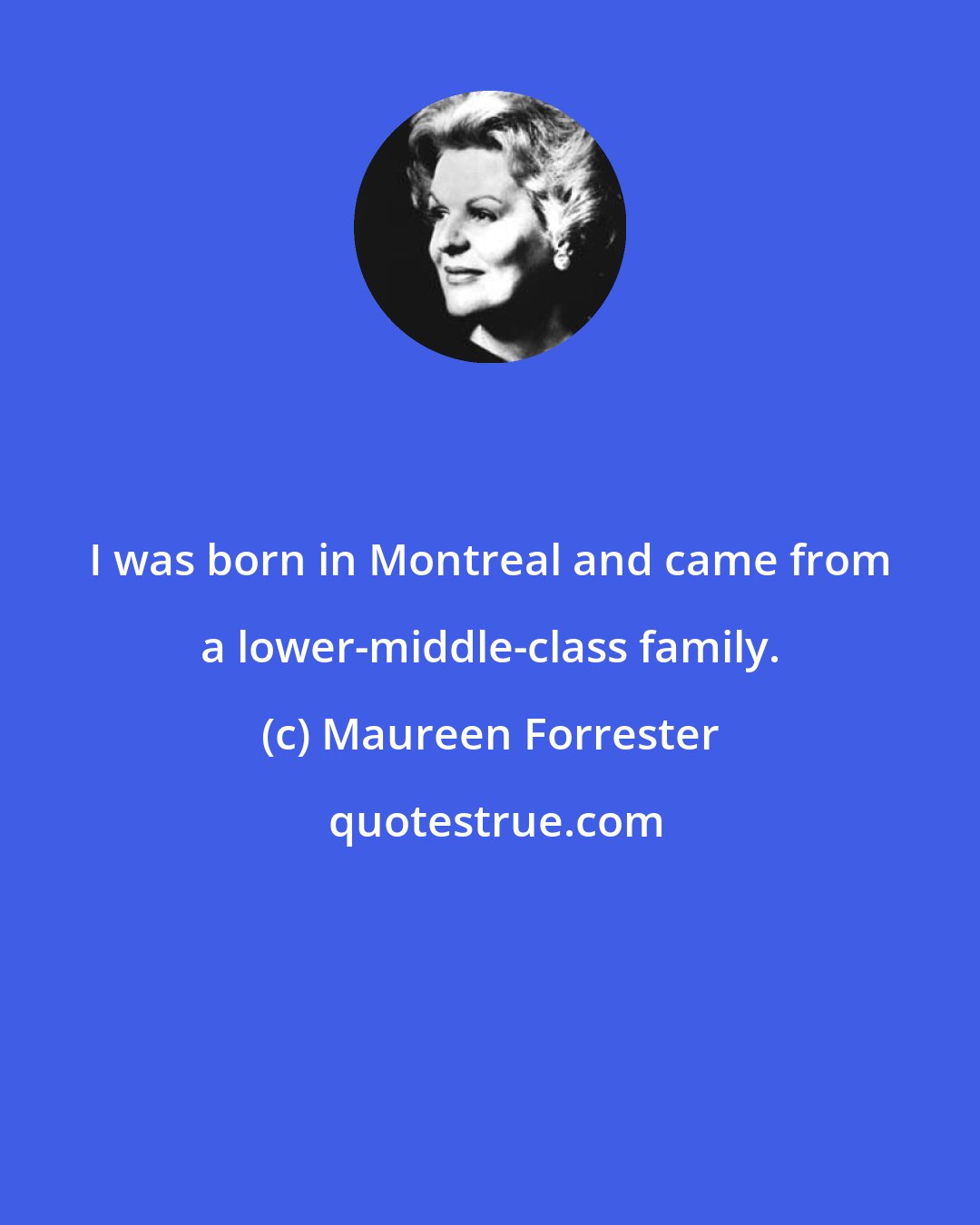 Maureen Forrester: I was born in Montreal and came from a lower-middle-class family.