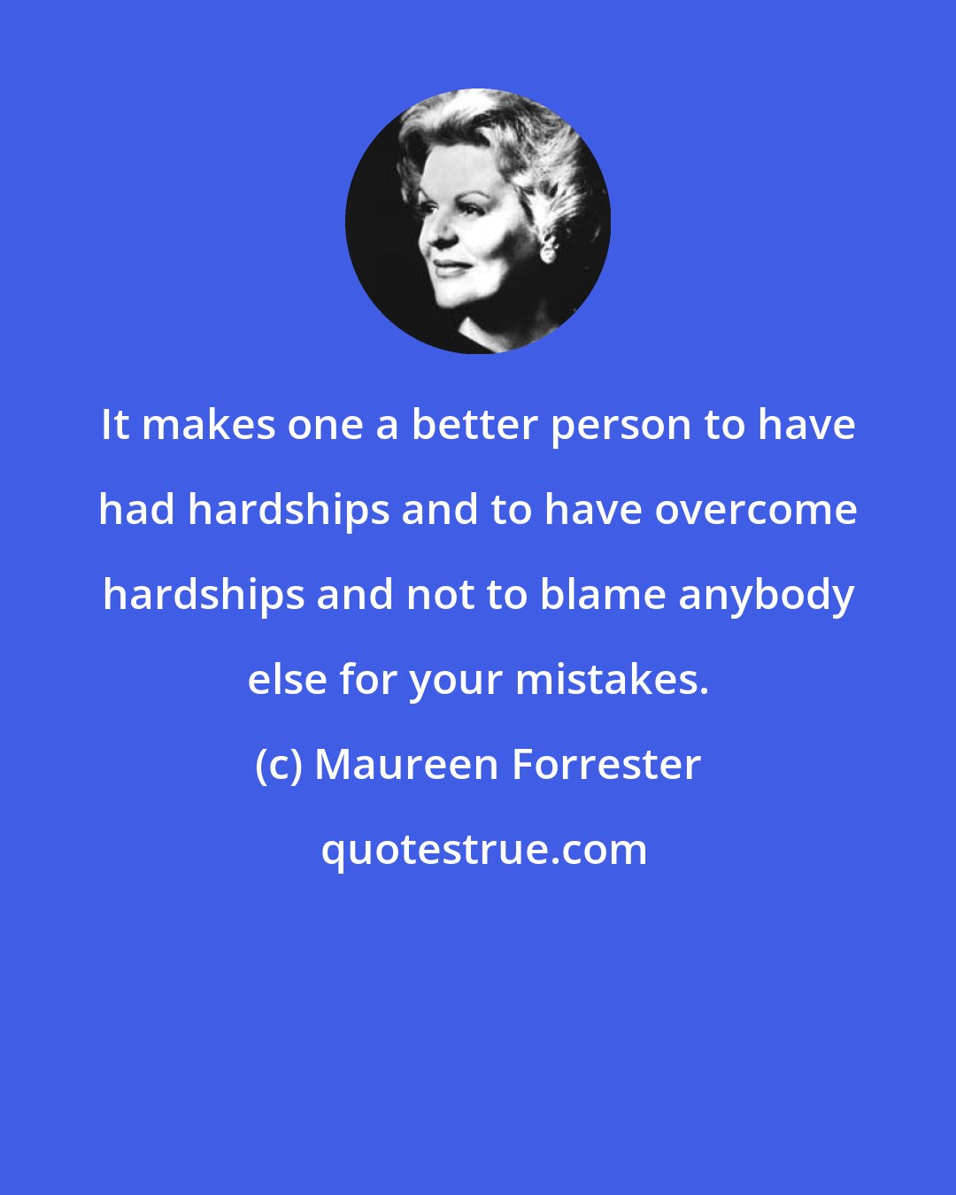 Maureen Forrester: It makes one a better person to have had hardships and to have overcome hardships and not to blame anybody else for your mistakes.