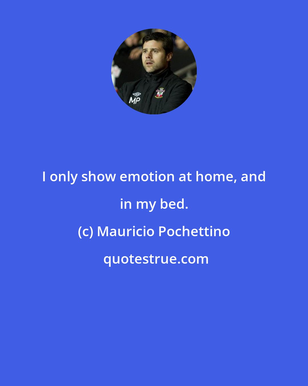 Mauricio Pochettino: I only show emotion at home, and in my bed.