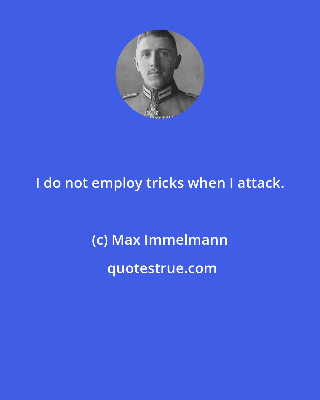 Max Immelmann: I do not employ tricks when I attack.
