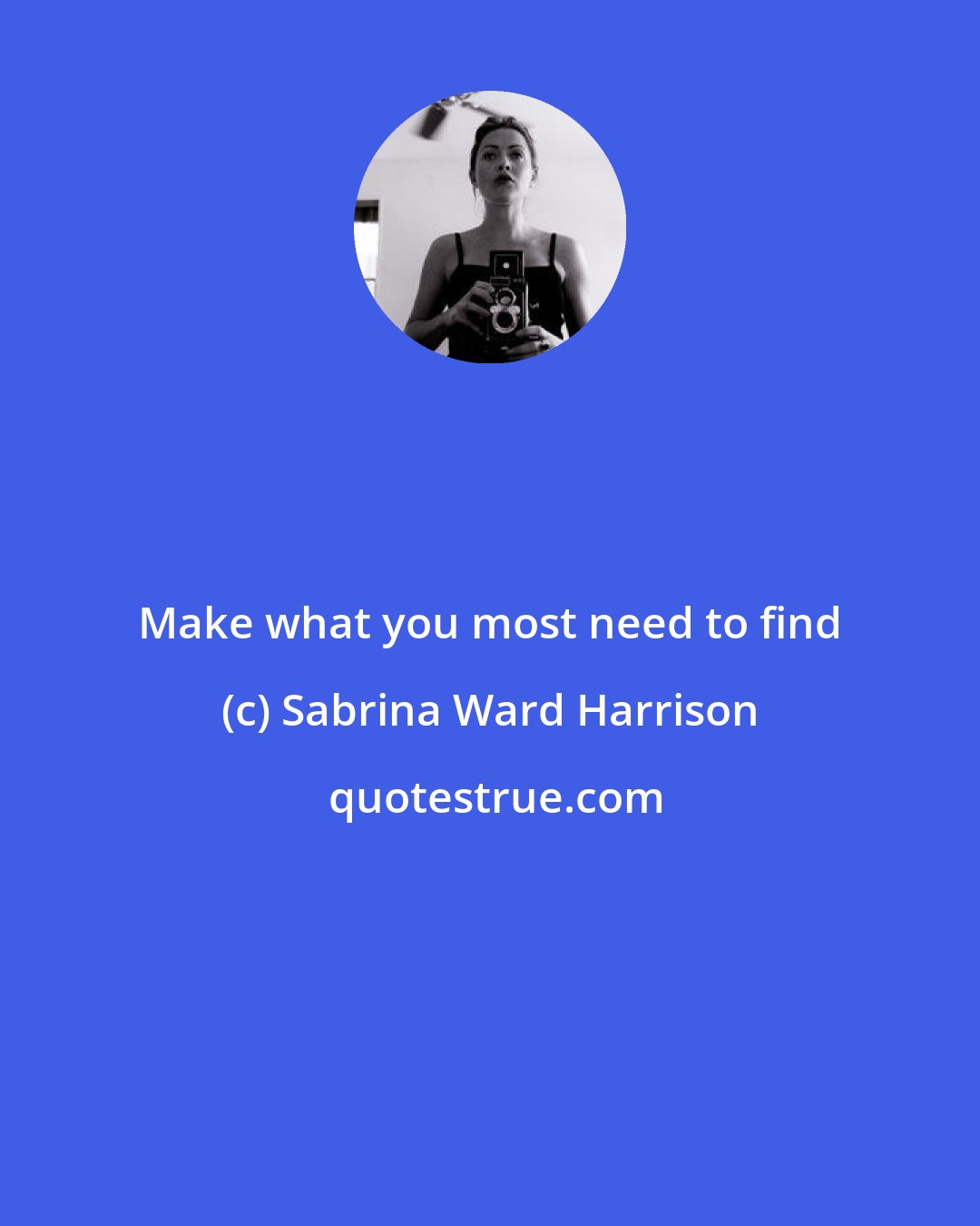 Sabrina Ward Harrison: Make what you most need to find